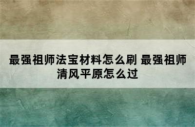 最强祖师法宝材料怎么刷 最强祖师清风平原怎么过